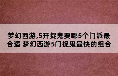 梦幻西游,5开捉鬼要哪5个门派最合适 梦幻西游5门捉鬼最快的组合